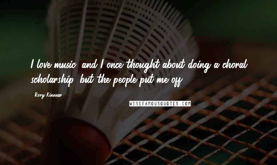 Rory Kinnear Quotes: I love music, and I once thought about doing a choral scholarship, but the people put me off.