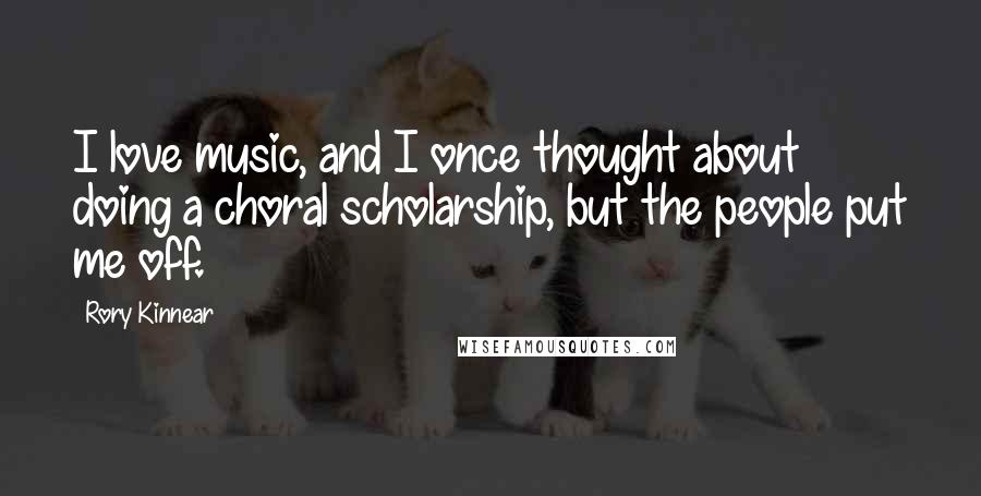 Rory Kinnear Quotes: I love music, and I once thought about doing a choral scholarship, but the people put me off.