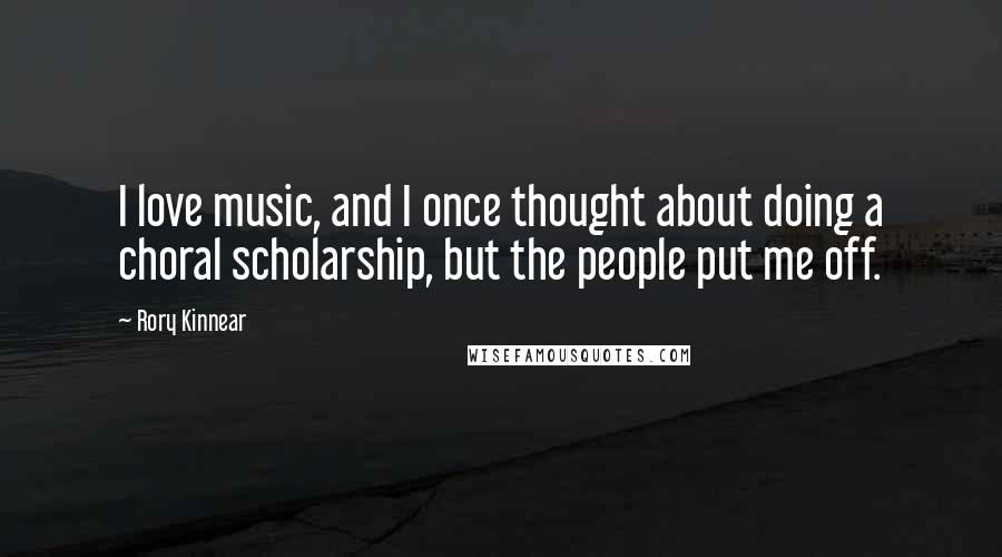 Rory Kinnear Quotes: I love music, and I once thought about doing a choral scholarship, but the people put me off.