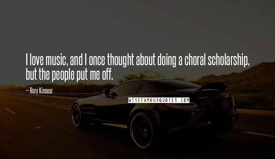 Rory Kinnear Quotes: I love music, and I once thought about doing a choral scholarship, but the people put me off.
