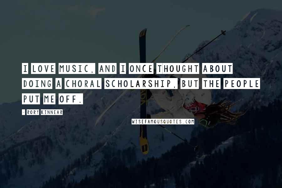 Rory Kinnear Quotes: I love music, and I once thought about doing a choral scholarship, but the people put me off.