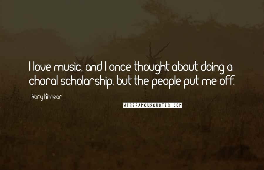 Rory Kinnear Quotes: I love music, and I once thought about doing a choral scholarship, but the people put me off.