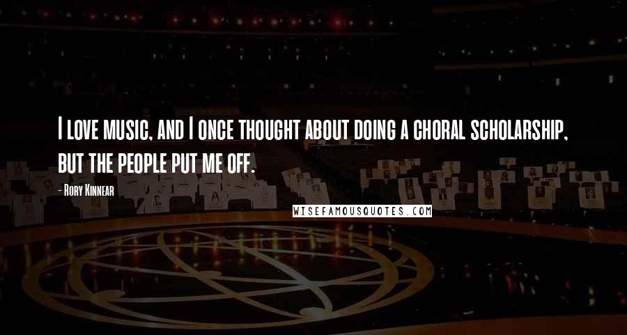 Rory Kinnear Quotes: I love music, and I once thought about doing a choral scholarship, but the people put me off.