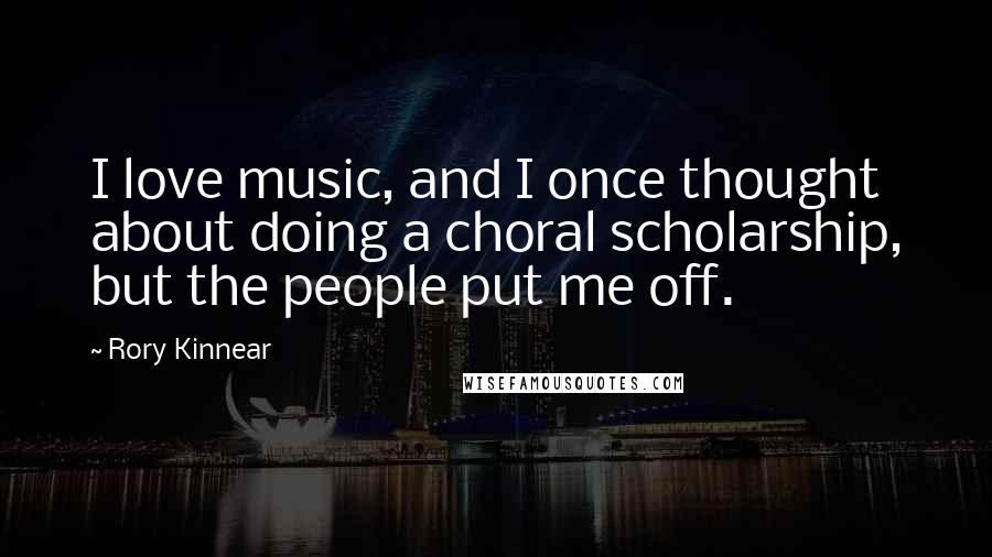 Rory Kinnear Quotes: I love music, and I once thought about doing a choral scholarship, but the people put me off.