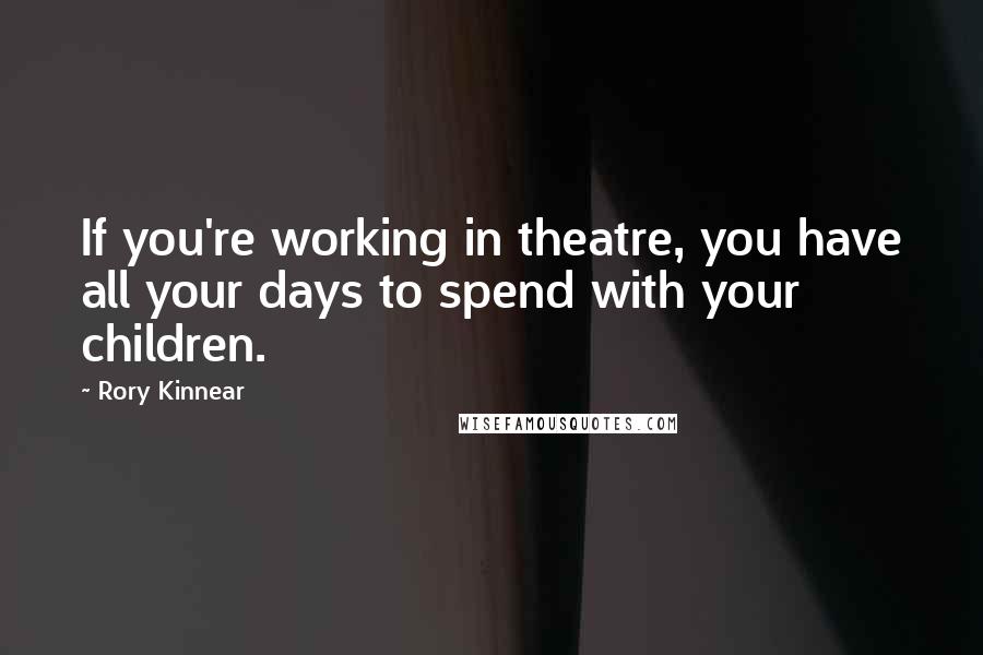 Rory Kinnear Quotes: If you're working in theatre, you have all your days to spend with your children.