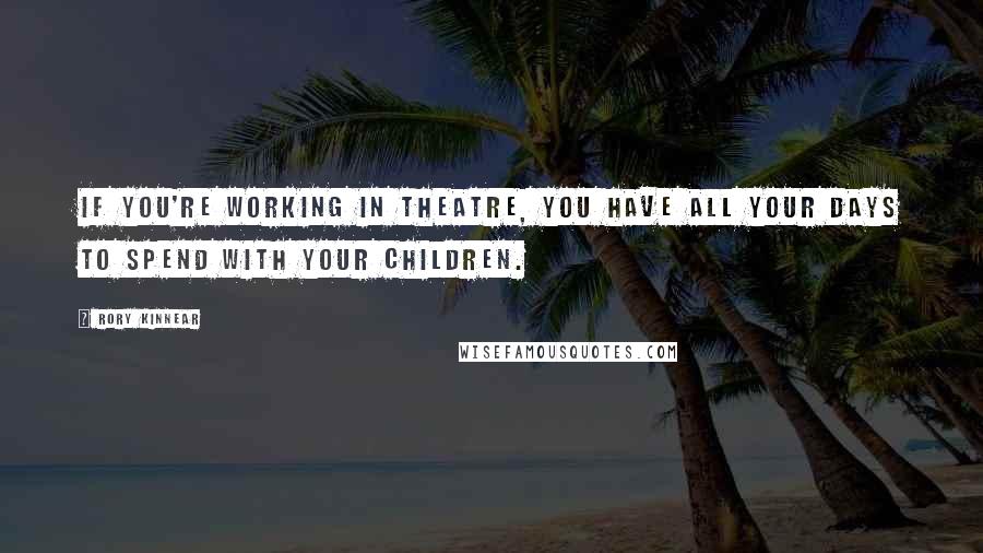 Rory Kinnear Quotes: If you're working in theatre, you have all your days to spend with your children.