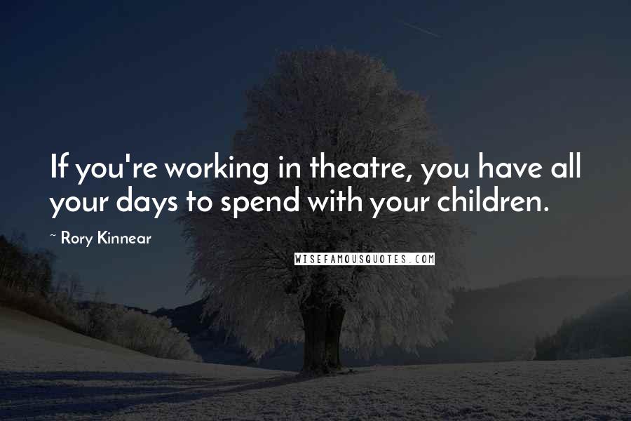 Rory Kinnear Quotes: If you're working in theatre, you have all your days to spend with your children.