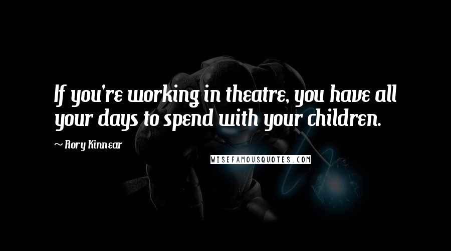 Rory Kinnear Quotes: If you're working in theatre, you have all your days to spend with your children.