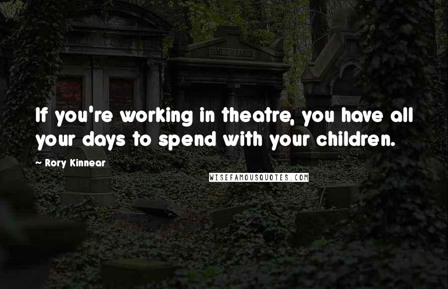 Rory Kinnear Quotes: If you're working in theatre, you have all your days to spend with your children.