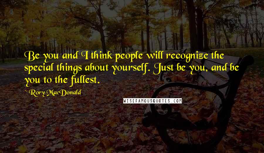 Rory MacDonald Quotes: Be you and I think people will recognize the special things about yourself. Just be you, and be you to the fullest.