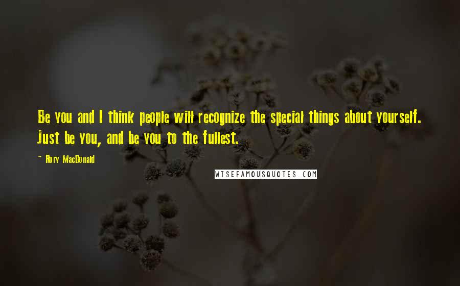 Rory MacDonald Quotes: Be you and I think people will recognize the special things about yourself. Just be you, and be you to the fullest.