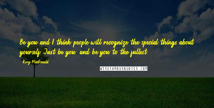 Rory MacDonald Quotes: Be you and I think people will recognize the special things about yourself. Just be you, and be you to the fullest.