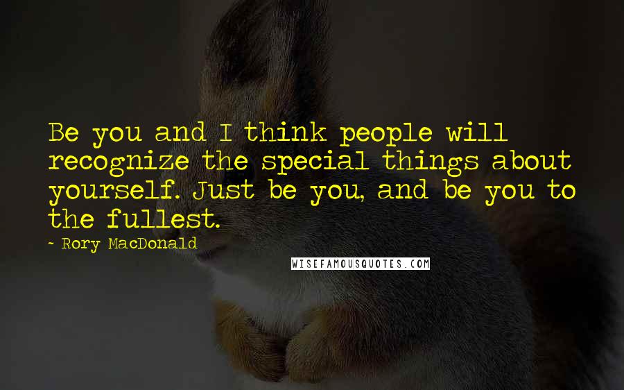 Rory MacDonald Quotes: Be you and I think people will recognize the special things about yourself. Just be you, and be you to the fullest.