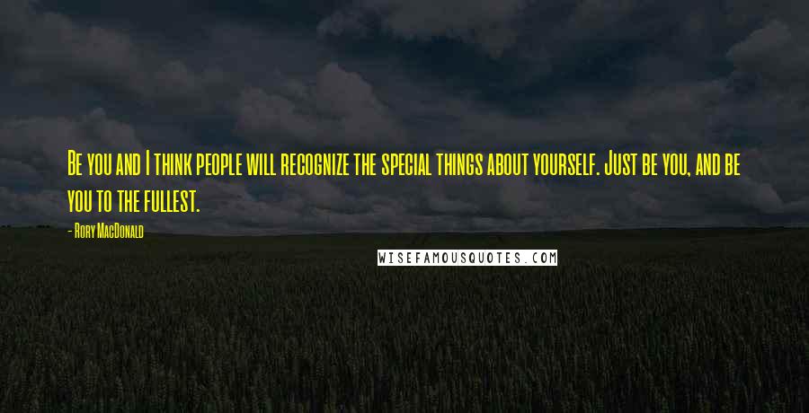 Rory MacDonald Quotes: Be you and I think people will recognize the special things about yourself. Just be you, and be you to the fullest.