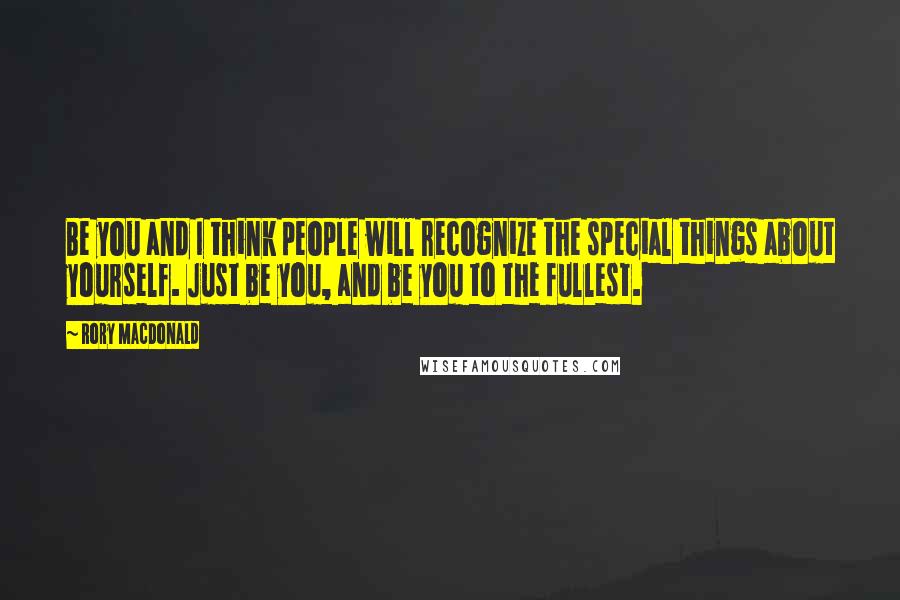 Rory MacDonald Quotes: Be you and I think people will recognize the special things about yourself. Just be you, and be you to the fullest.