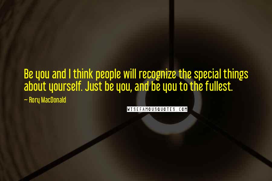 Rory MacDonald Quotes: Be you and I think people will recognize the special things about yourself. Just be you, and be you to the fullest.