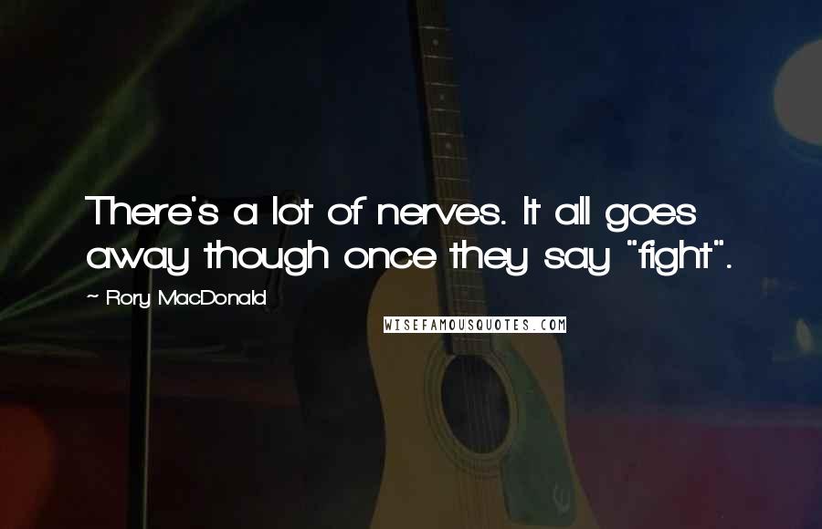Rory MacDonald Quotes: There's a lot of nerves. It all goes away though once they say "fight".