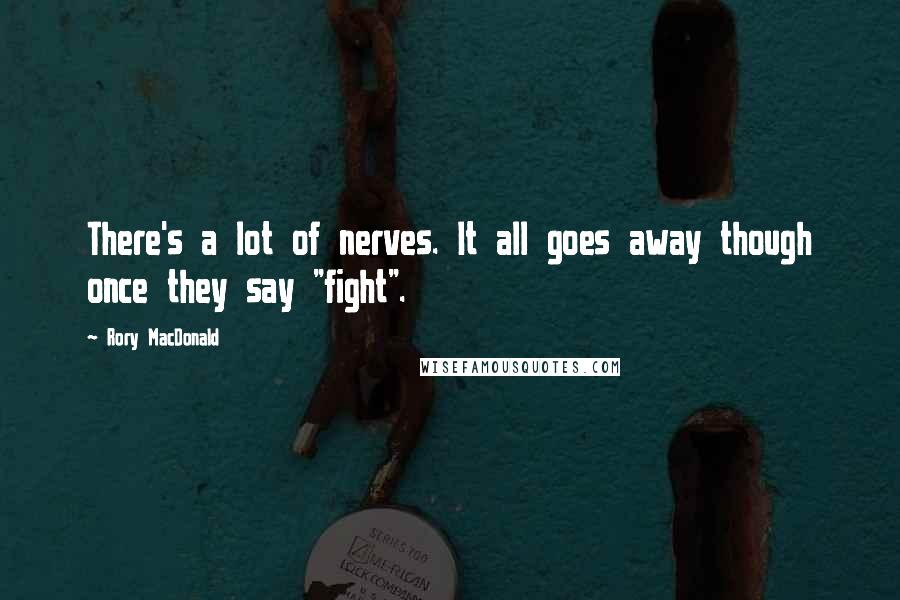 Rory MacDonald Quotes: There's a lot of nerves. It all goes away though once they say "fight".