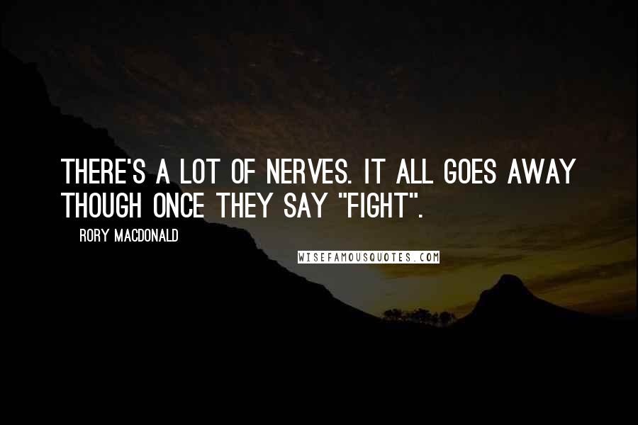 Rory MacDonald Quotes: There's a lot of nerves. It all goes away though once they say "fight".