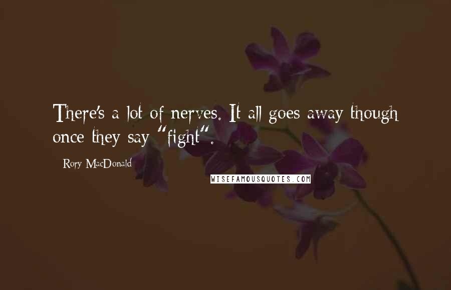 Rory MacDonald Quotes: There's a lot of nerves. It all goes away though once they say "fight".