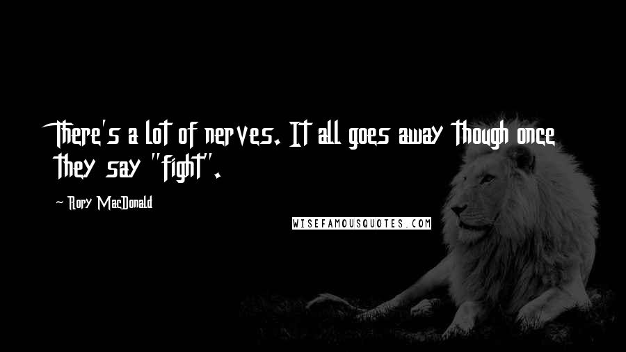 Rory MacDonald Quotes: There's a lot of nerves. It all goes away though once they say "fight".