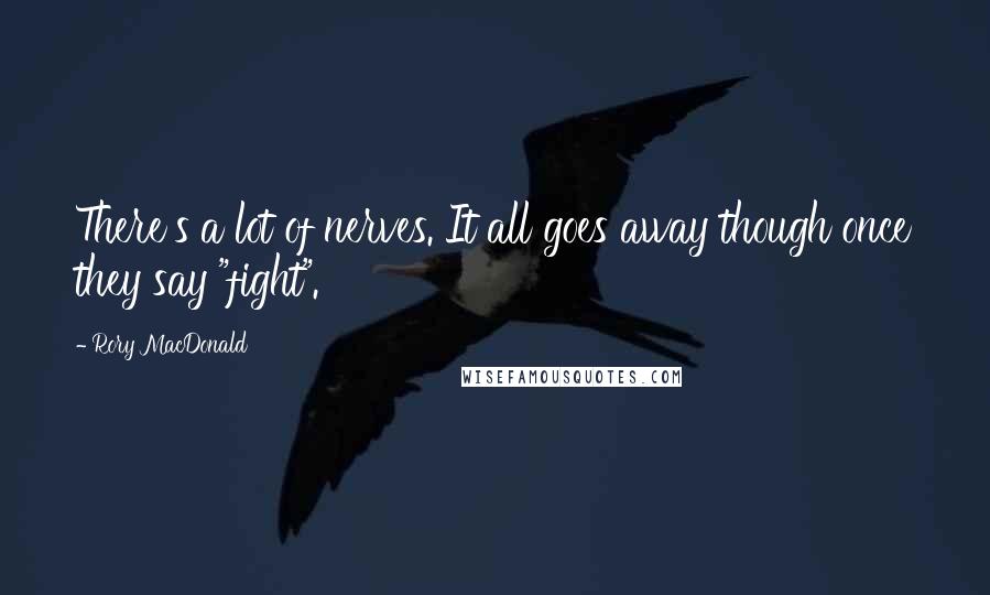 Rory MacDonald Quotes: There's a lot of nerves. It all goes away though once they say "fight".