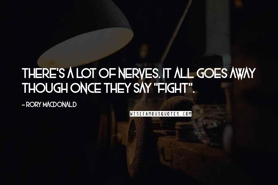 Rory MacDonald Quotes: There's a lot of nerves. It all goes away though once they say "fight".