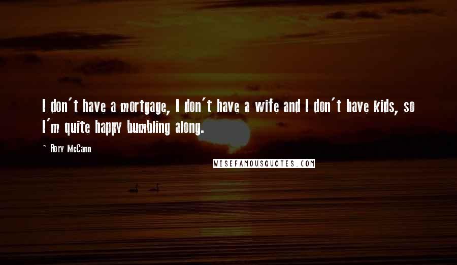 Rory McCann Quotes: I don't have a mortgage, I don't have a wife and I don't have kids, so I'm quite happy bumbling along.