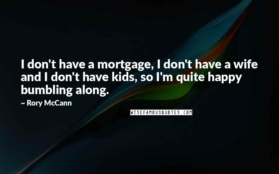 Rory McCann Quotes: I don't have a mortgage, I don't have a wife and I don't have kids, so I'm quite happy bumbling along.