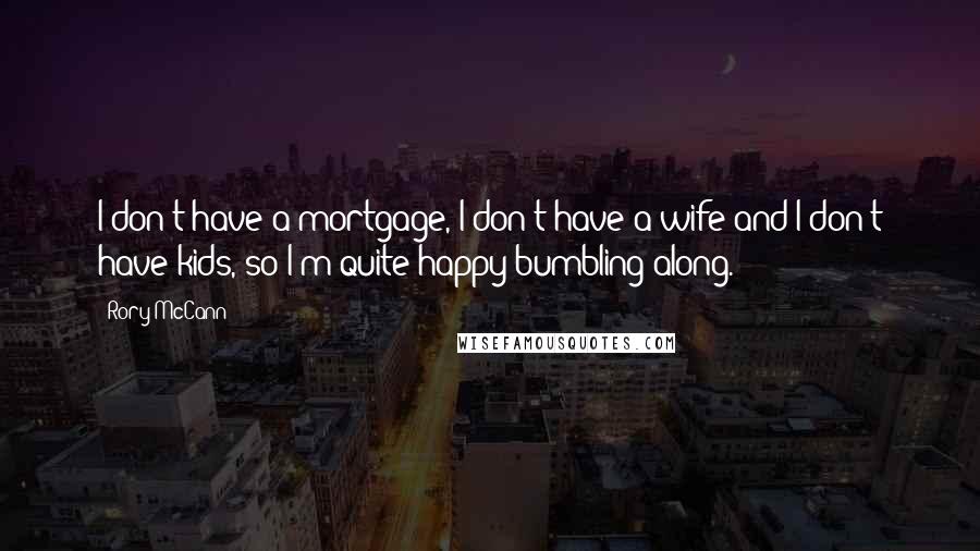 Rory McCann Quotes: I don't have a mortgage, I don't have a wife and I don't have kids, so I'm quite happy bumbling along.