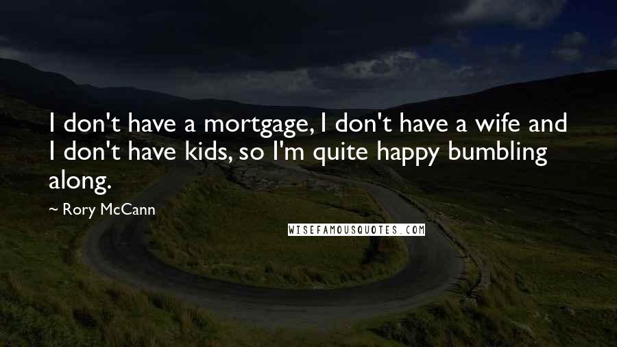 Rory McCann Quotes: I don't have a mortgage, I don't have a wife and I don't have kids, so I'm quite happy bumbling along.