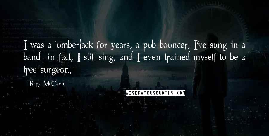 Rory McCann Quotes: I was a lumberjack for years, a pub bouncer, I've sung in a band; in fact, I still sing, and I even trained myself to be a tree surgeon.