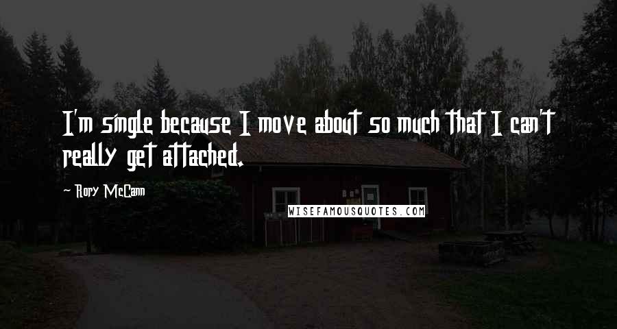 Rory McCann Quotes: I'm single because I move about so much that I can't really get attached.