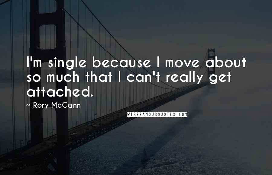 Rory McCann Quotes: I'm single because I move about so much that I can't really get attached.