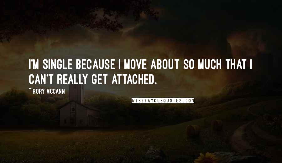 Rory McCann Quotes: I'm single because I move about so much that I can't really get attached.