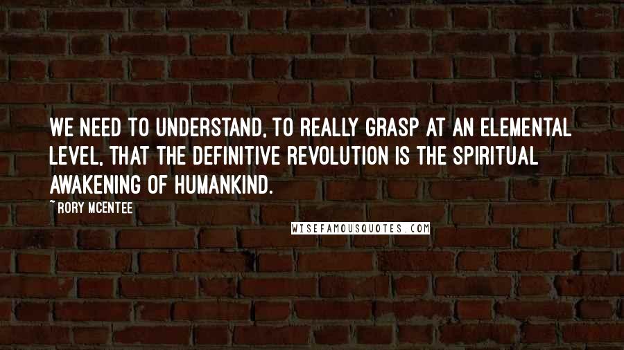 Rory McEntee Quotes: We need to understand, to really grasp at an elemental level, that the definitive revolution is the spiritual awakening of humankind.