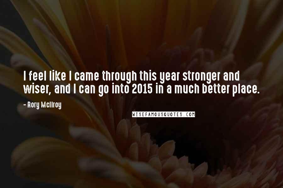Rory McIlroy Quotes: I feel like I came through this year stronger and wiser, and I can go into 2015 in a much better place.