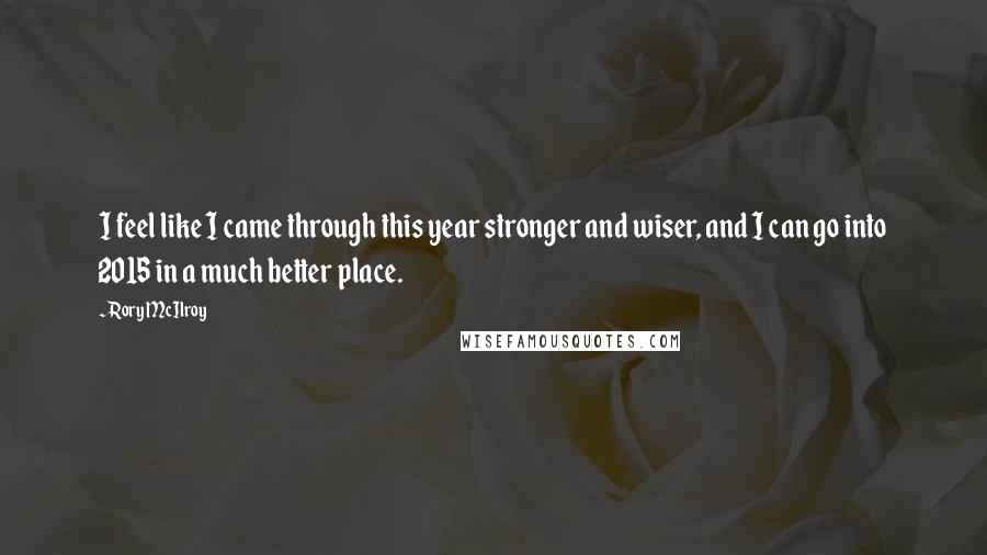 Rory McIlroy Quotes: I feel like I came through this year stronger and wiser, and I can go into 2015 in a much better place.
