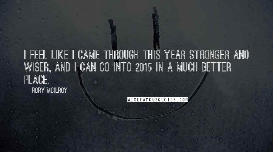 Rory McIlroy Quotes: I feel like I came through this year stronger and wiser, and I can go into 2015 in a much better place.