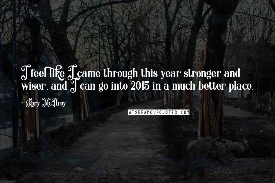 Rory McIlroy Quotes: I feel like I came through this year stronger and wiser, and I can go into 2015 in a much better place.