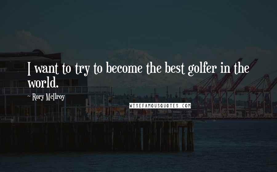 Rory McIlroy Quotes: I want to try to become the best golfer in the world.