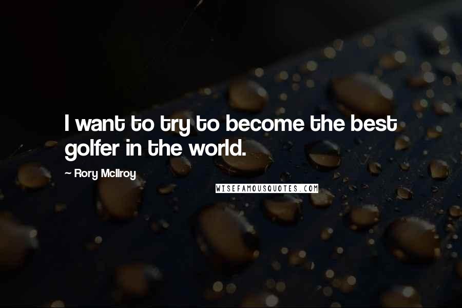 Rory McIlroy Quotes: I want to try to become the best golfer in the world.