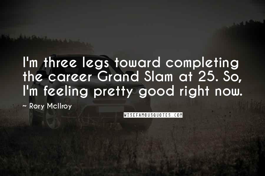 Rory McIlroy Quotes: I'm three legs toward completing the career Grand Slam at 25. So, I'm feeling pretty good right now.