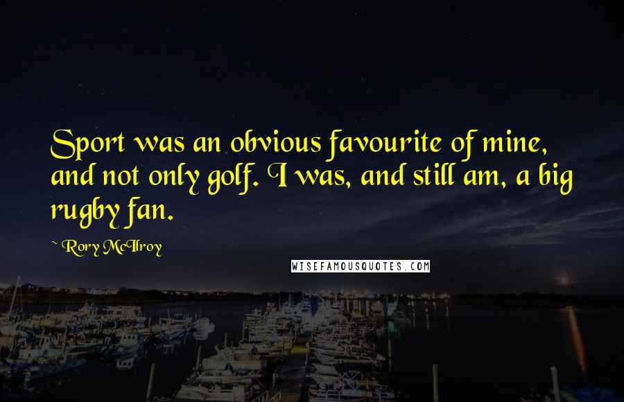 Rory McIlroy Quotes: Sport was an obvious favourite of mine, and not only golf. I was, and still am, a big rugby fan.