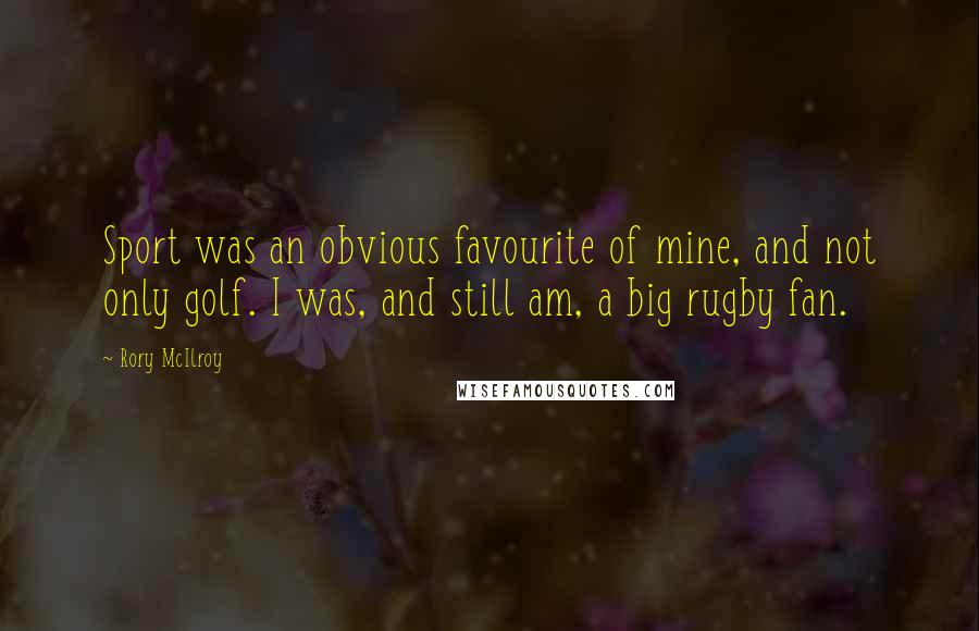 Rory McIlroy Quotes: Sport was an obvious favourite of mine, and not only golf. I was, and still am, a big rugby fan.
