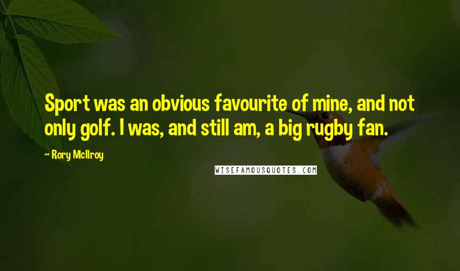 Rory McIlroy Quotes: Sport was an obvious favourite of mine, and not only golf. I was, and still am, a big rugby fan.