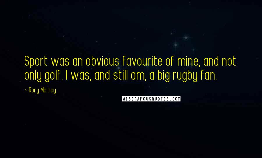 Rory McIlroy Quotes: Sport was an obvious favourite of mine, and not only golf. I was, and still am, a big rugby fan.