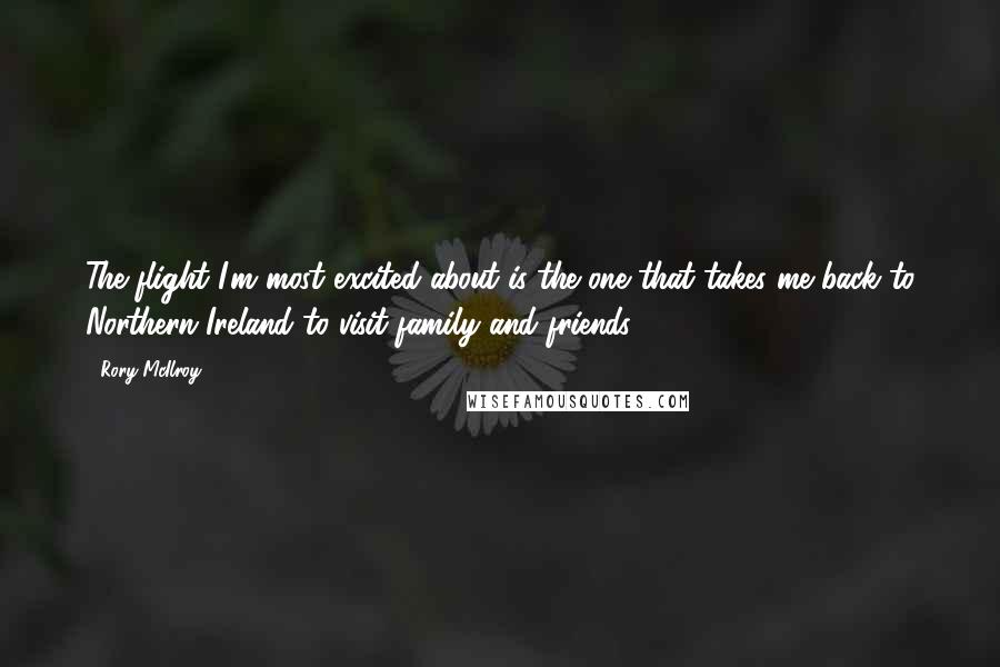 Rory McIlroy Quotes: The flight I'm most excited about is the one that takes me back to Northern Ireland to visit family and friends.