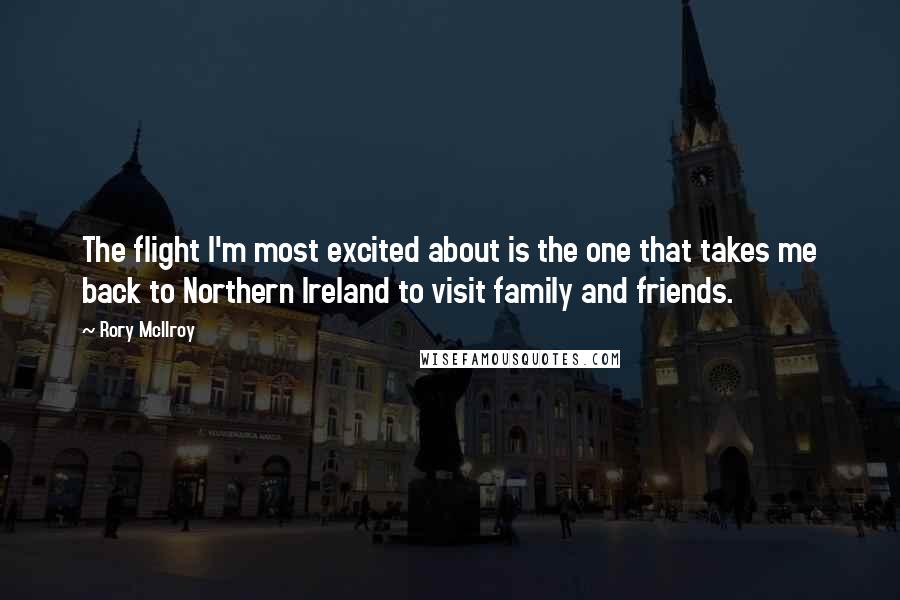 Rory McIlroy Quotes: The flight I'm most excited about is the one that takes me back to Northern Ireland to visit family and friends.