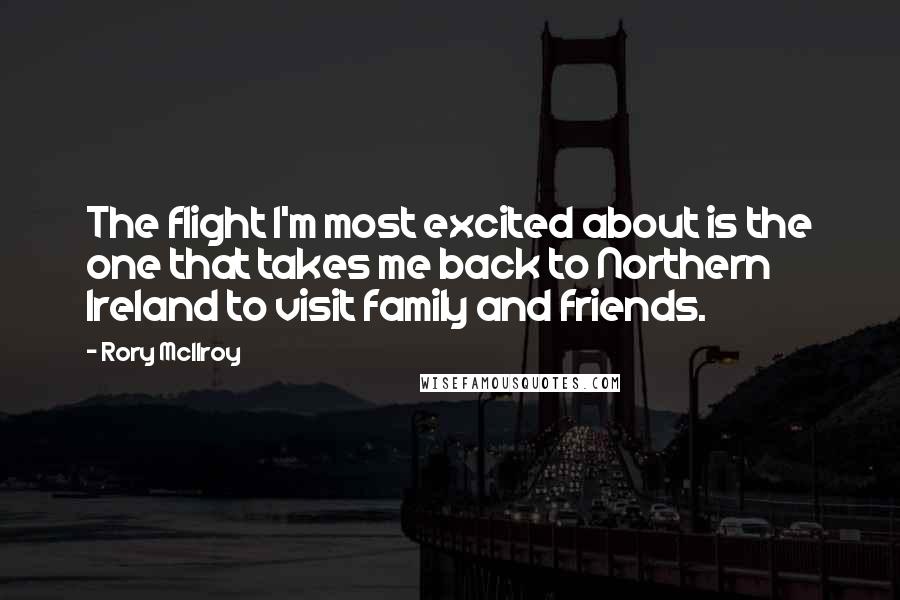 Rory McIlroy Quotes: The flight I'm most excited about is the one that takes me back to Northern Ireland to visit family and friends.